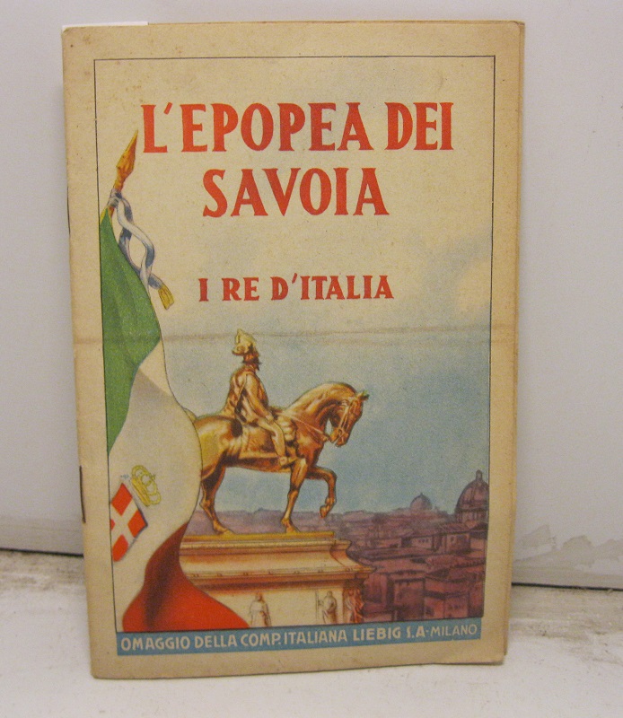 L'EPOPEA DEI SAVOIA.   I re d'Italia. Omaggio della comp. italiana Liebig S. A -  Pubblicazione fatta sotto gli Auspici del Museo del Risorgimento in Milano
